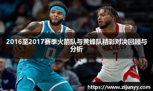 2016至2017赛季火箭队与黄蜂队精彩对决回顾与分析