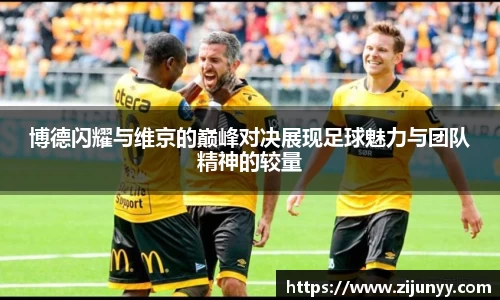 博德闪耀与维京的巅峰对决展现足球魅力与团队精神的较量