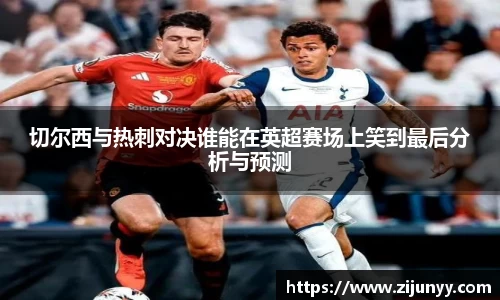 切尔西与热刺对决谁能在英超赛场上笑到最后分析与预测